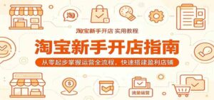 淘宝新手开店指南:从零起步掌握运营全流程,快速搭建盈利店铺-宝藏屋创业网