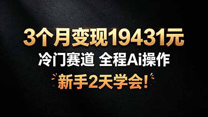 3个月变现19431元，冷门赛道 全程Ai操作，新手2天学会！-宝藏屋创业网