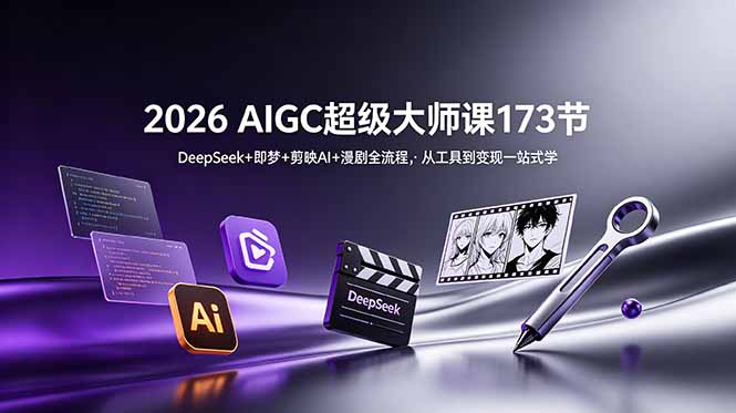 2026 AIGC超级大师课173节：DeepSeek+即梦+剪映AI+漫剧全流程，从工具到变现一站式学-宝藏屋创业网
