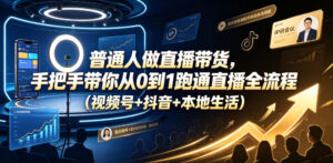 普通人做直播带货，手把手带你从0到1跑通直播全流程（视频号+抖音+本地生活）-宝藏屋创业网