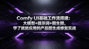 Comfy UI基础工作流搭建：大模型+提示词+图生图，学了就能应用的产品图生成修复实战-宝藏屋创业网