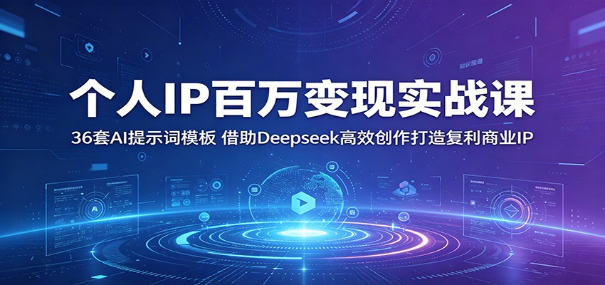 个人IP百万变现实战课：36套AI提示词模板，借助Deepseek高效创作打造复利商业IP-宝藏屋创业网