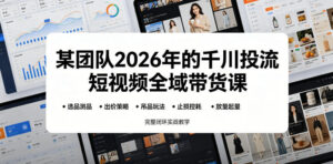 某团队2026年的千川投流短视频全域带货课,从选品测品、吊品玩法、止损控耗到放量起量,完整闭环实战教学-宝藏屋创业网