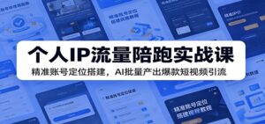 个人IP流量陪跑实战课:精准账号定位搭建,AI批量产出爆款短视频引流-宝藏屋创业网