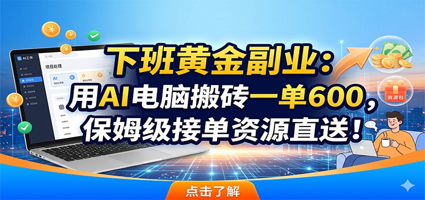 下班黄金副业：用AI电脑搬砖一单600，保姆级接单资源直送！-宝藏屋创业网
