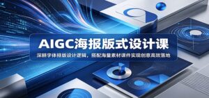 AIGC海报版式设计课:深耕字体排版设计逻辑,搭配海量素材课件实现创意高效落地-宝藏屋创业网