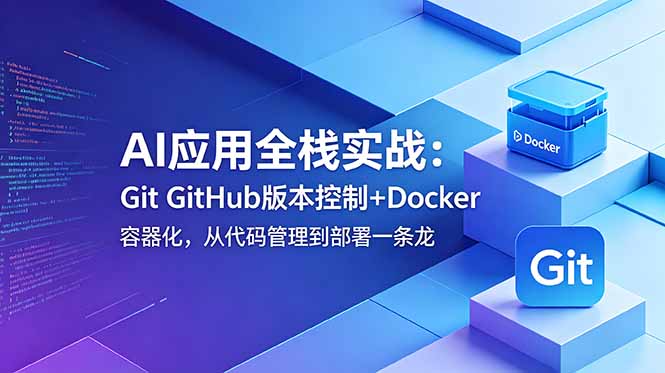 AI应用全栈实战：Git GitHub版本控制+Docker容器化，从代码管理到部署一条龙-宝藏屋创业网