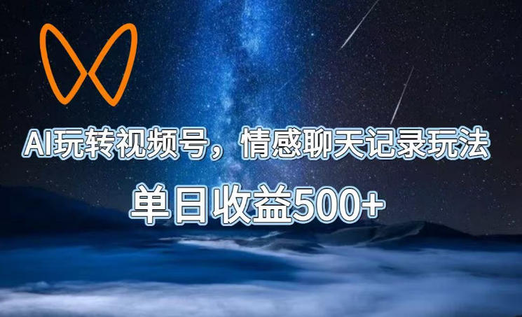AI玩转视频号，情感聊天记录玩法，单日收益500+【揭秘】-宝藏屋创业网