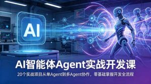 AI智能体Agent实战开发课:20个实战项目从单Agent到多Agent协作,零基础掌握开发全流程-宝藏屋创业网