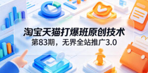 淘宝天猫打爆班原创技术第83期，无界全站推广3.0，实现店铺高投产爆单增收-宝藏屋创业网