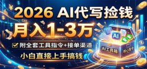 2026 AI代写捡钱，月入1-3万，附全套工具指令+接单渠道，小白直接上手搞钱-宝藏屋创业网