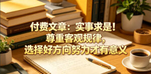 付费文章：实事求是！尊重客观规律，选择好方向努力才有意义-宝藏屋创业网