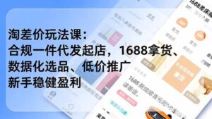 淘差价玩法课:合规一件代发起店,1688拿货、数据化选品、低价推广,新手稳健盈利(更新6月-宝藏屋创业网