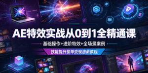 AE特效实战从0到1全精通课,基础操作+进阶特效+全场景案例,技能提升接单变现涨薪教程-宝藏屋创业网