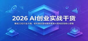 2026 AI创业实战干货：集结22位行业大咖，依托真实落地案例掌握AI落地变现核心逻辑-宝藏屋创业网