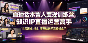 直播话术留人变现训练营，知识IP直播运营高手，14天速成计划，零基础进阶直播操盘手-宝藏屋创业网