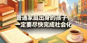 付费文章：普通家庭出身的孩子，一定要尽快完成社会化-宝藏屋创业网