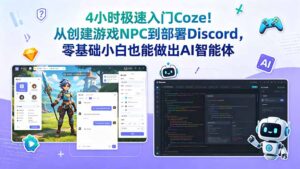 4小时极速入门Coze!从创建游戏NPC到部署Discord,零基础小白也能做出AI智能体-宝藏屋创业网