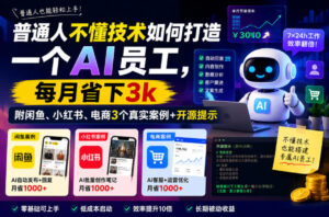 普通人不懂技术如何打造一个AI员工，每月省下3k，附闲鱼、小红书、电商3个真实案例+开源提示【文档】-宝藏屋创业网