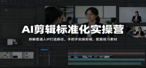 AI剪辑标准化实操营:拆解普通人IP打造路径,手把手实操剪辑,配套练习素材-宝藏屋创业网
