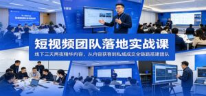 短视频团队落地实战课：线下三天两夜精华内容，从内容获客到私域成交全链路搭建团队-宝藏屋创业网