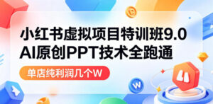 小红书虚拟项目特训班9.0,AI原创PPT技术全跑通,单品单店月纯利润几个W-宝藏屋创业网