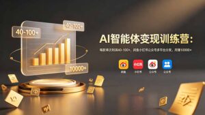 AI智能体变现训练营：每款单次利润40-100+，闲鱼小红书公众号多平台分发，月赚10000+-宝藏屋创业网