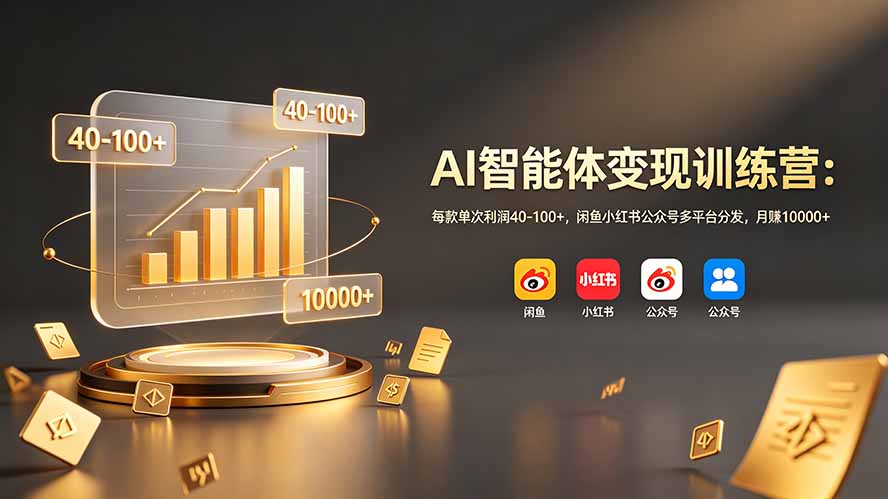 AI智能体变现训练营：每款单次利润40-100+，闲鱼小红书公众号多平台分发，月赚10000+-宝藏屋创业网