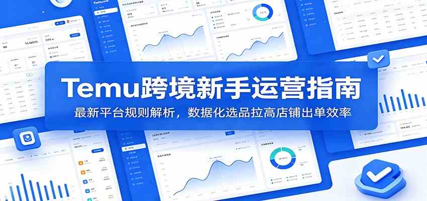 Temu跨境新手运营指南：最新平台规则解析，数据化选品拉高店铺出单效率-宝藏屋创业网