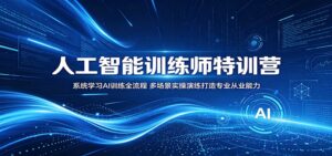 人工智能训练师特训营：系统学习AI训练全流程，多场景实操演练打造专业从业能力-宝藏屋创业网