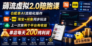 薅流虚拟2.0陪跑课,0成本AI流程化操作,淘宝+闲鱼同步玩法,上一次货两个平台有收益,单店每天200纯利润-宝藏屋创业网