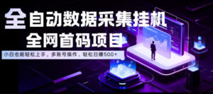 全自动数据采集挂G,全网首码项目,简单易操作,小白也能轻松上手,多账号操作,轻松日入500+【揭秘】-宝藏屋创业网