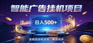 全自动广告挂机副业 日入500+，零门槛24小时无人值守被动创收项目-宝藏屋创业网