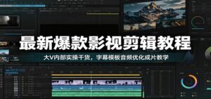 最新爆款影视剪辑教程：大V内部实操干货，字幕模板音频优化成片教学-宝藏屋创业网