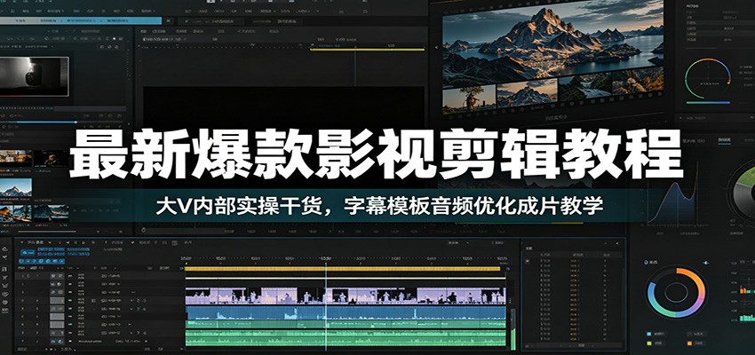 最新爆款影视剪辑教程：大V内部实操干货，字幕模板音频优化成片教学-宝藏屋创业网