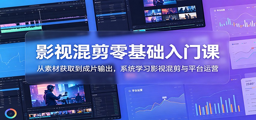 影视混剪零基础入门课：从素材获取到成片输出，系统学习影视混剪与平台运营-宝藏屋创业网