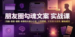 朋友圈勾魂文案实战课｜洗脑·悬疑·催眠·故事四大核心心法，吃透人性营销，实现朋友圈不销而售被动成交-宝藏屋创业网