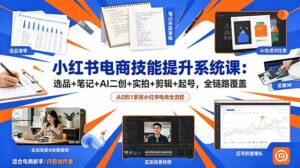 小红书电商技能提升系统课：选品+笔记+AI二创+实拍+剪辑+起号，全链路覆盖-宝藏屋创业网