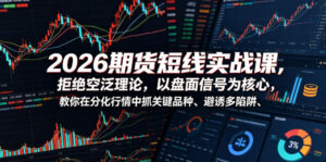 2026期货短线实战课，拒绝空泛理论，以盘面信号为核心，教你在分化行情中抓关键品种、避诱多陷阱(更新)-宝藏屋创业网