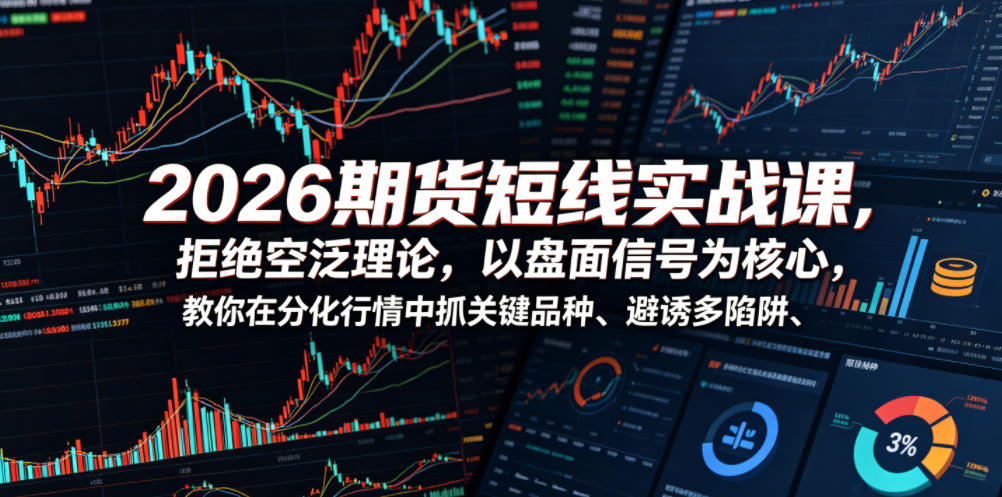 2026期货短线实战课，拒绝空泛理论，以盘面信号为核心，教你在分化行情中抓关键品种、避诱多陷阱(更新)-宝藏屋创业网