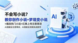 不会写小说?教你创作小说+梦境变小说+爆改热门小说+红果上传注意事项,AI漫剧全流程实战教学-宝藏屋创业网