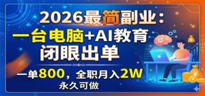2026最简副业:一台电脑+AI教育,闭眼出单,一单800,全职月入2W,永久可做-宝藏屋创业网