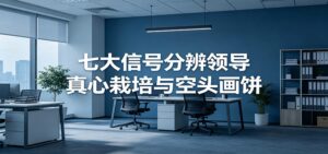 付费文章《七大信号分辨领导真心栽培与空头画饼》读懂管理背后人性逻辑-宝藏屋创业网