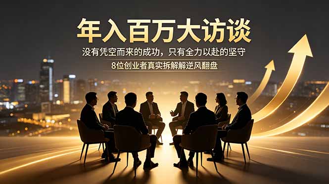 年入百万大访谈：没有凭空而来的成功，只有全力以赴的坚守，8位创业者真实拆解逆风翻盘路-宝藏屋创业网