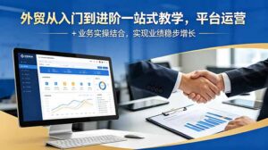 外贸从入门到进阶一站式教学,平台运营 + 业务实操结合,实现业绩稳步增长-宝藏屋创业网