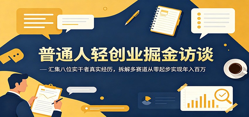 普通人轻创业掘金访谈：汇集八位实干者真实经历，拆解多赛道从零起步实现年入百万-宝藏屋创业网