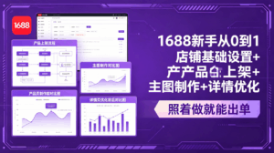 1688新手从0到1：店铺基础设置+产品上架+主图制作+详情优化，照着做就能出单-宝藏屋创业网