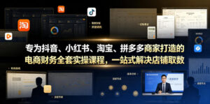 专为抖音、小红书、淘宝、拼多多商家打造的电商财务全套实操课程,一站式解决店铺取数、记账、报税全流程难题-宝藏屋创业网