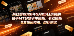 某社群2026年5月25日录制的快手MT好物卡单模板、卡双模板2套搬运技术，自行测试-宝藏屋创业网