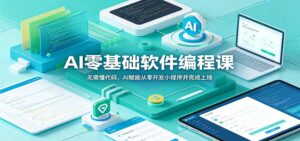 AI零基础软件编程课:无需懂代码,AI赋能从零开发小程序并完成上线-宝藏屋创业网